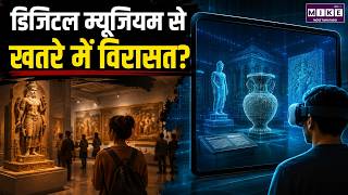 Future of Museums : डिजिटल म्यूजियम से खतरे में विरासत? | Digital Museum vs Real Heritage