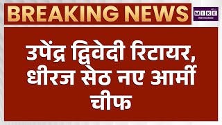 उपेंद्र द्विवेदी रिटायर, धीरज सेठ नए आर्मी चीफ | Breaking News | Dheeraj Seth | Indian Army