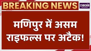 Assam Rifles Post Attack: मणिपुर में क्यों भड़की भीड़? ऑपरेशन के दौरान कैंप पर हमला