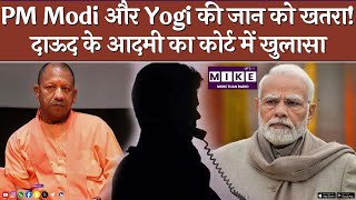 PM Modi और Yogi की जान को खतरा! दाऊद के आदमी का कोर्ट में खुलासा