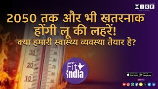 Let's Mike Fit India"2050 तक और भी खतरनाक होंगी लू की लहरें! क्या हमारी स्वास्थ्य व्यवस्था तैयार है?