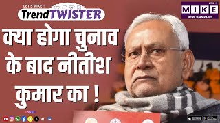 क्या होगा चुनाव के बाद नीतीश कुमार का ! TREND TWISTER