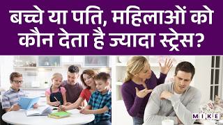 बच्चे या पति, महिलाओं को कौन देता है ज्यादा स्ट्रेस? | Why Husbands Stress Women More Than Children