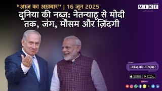 Let's Mike दुनिया की नब्ज़: नेतन्याहू से मोदी तक, जंग, मौसम और ज़िंदगी | आज का अख़बार | 16, जून 2025