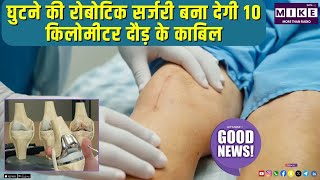 Good News घुटने की रोबोटिक सर्जरी बना देगी 10 किलोमीटर दौड़ के काबिल