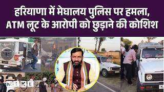 ATM लूट के आरोपी को छुड़ाने के लिए Haryana में मेघालय Police पर हमला, पुलिस ने चलाई गोली | Robbery