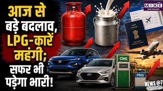आज से देश में लागू हुए बड़े बदलाव, LPG से लेकर कार और CNG तक महंगी ।